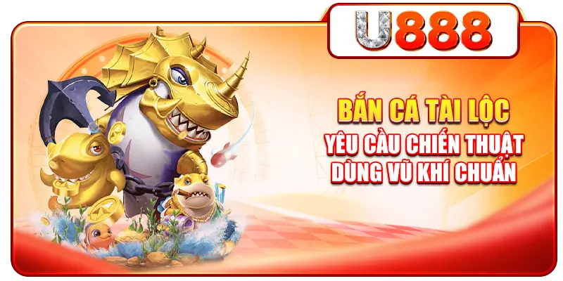 Bắn cá tài lộc yêu cầu chiến thuật dùng vũ khí chuẩn